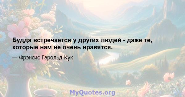 Будда встречается у других людей - даже те, которые нам не очень нравятся.