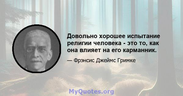 Довольно хорошее испытание религии человека - это то, как она влияет на его карманник.