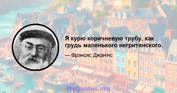 Я курю коричневую трубу, как грудь маленького негритянского.