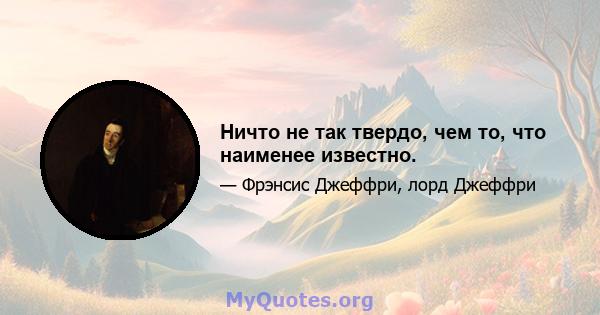 Ничто не так твердо, чем то, что наименее известно.