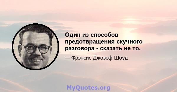 Один из способов предотвращения скучного разговора - сказать не то.