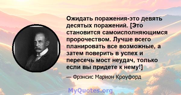 Ожидать поражения-это девять десятых поражений. [Это становится самоисполняющимся пророчеством. Лучше всего планировать все возможные, а затем поверить в успех и пересечь мост неудач, только если вы придете к нему!]