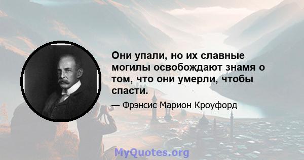 Они упали, но их славные могилы освобождают знамя о том, что они умерли, чтобы спасти.