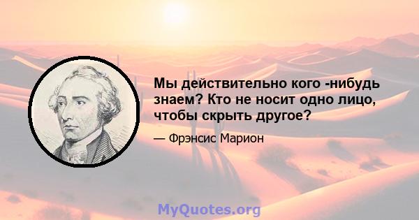 Мы действительно кого -нибудь знаем? Кто не носит одно лицо, чтобы скрыть другое?