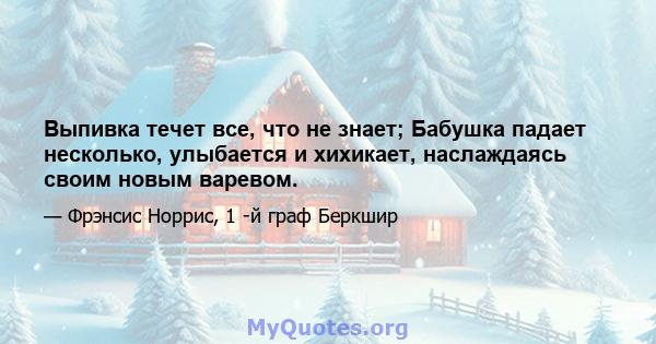 Выпивка течет все, что не знает; Бабушка падает несколько, улыбается и хихикает, наслаждаясь своим новым варевом.