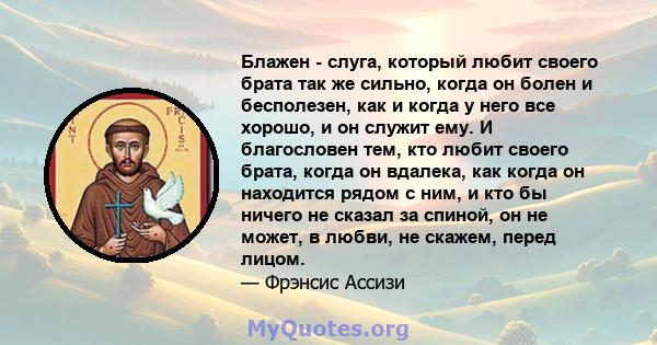 Блажен - слуга, который любит своего брата так же сильно, когда он болен и бесполезен, как и когда у него все хорошо, и он служит ему. И благословен тем, кто любит своего брата, когда он вдалека, как когда он находится