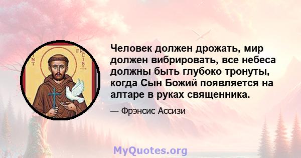 Человек должен дрожать, мир должен вибрировать, все небеса должны быть глубоко тронуты, когда Сын Божий появляется на алтаре в руках священника.