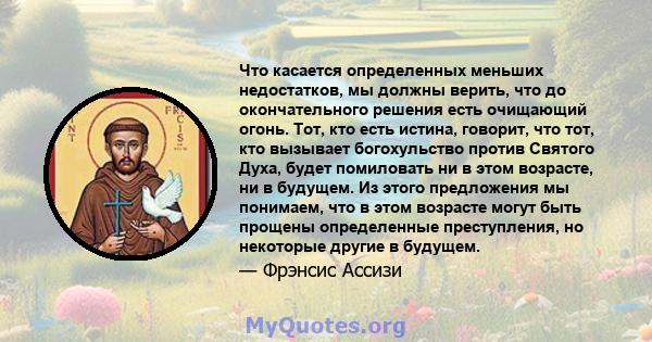 Что касается определенных меньших недостатков, мы должны верить, что до окончательного решения есть очищающий огонь. Тот, кто есть истина, говорит, что тот, кто вызывает богохульство против Святого Духа, будет