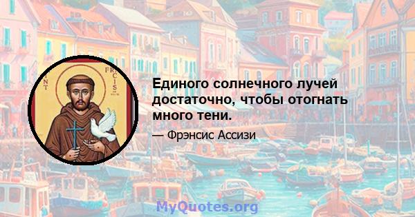 Единого солнечного лучей достаточно, чтобы отогнать много тени.