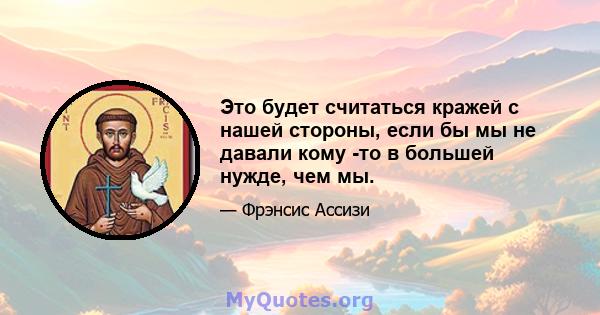 Это будет считаться кражей с нашей стороны, если бы мы не давали кому -то в большей нужде, чем мы.