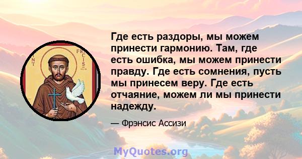 Где есть раздоры, мы можем принести гармонию. Там, где есть ошибка, мы можем принести правду. Где есть сомнения, пусть мы принесем веру. Где есть отчаяние, можем ли мы принести надежду.