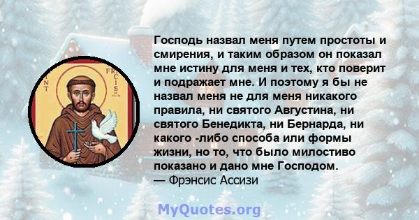 Господь назвал меня путем простоты и смирения, и таким образом он показал мне истину для меня и тех, кто поверит и подражает мне. И поэтому я бы не назвал меня не для меня никакого правила, ни святого Августина, ни