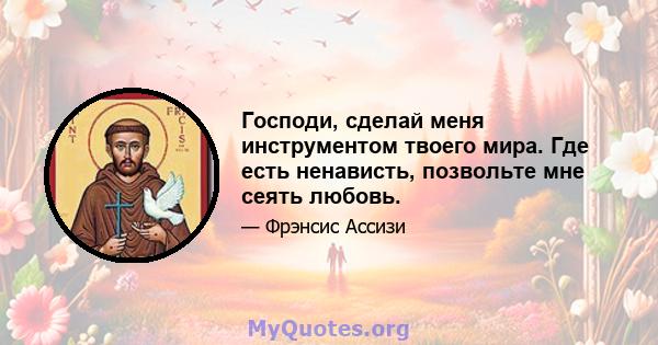 Господи, сделай меня инструментом твоего мира. Где есть ненависть, позвольте мне сеять любовь.