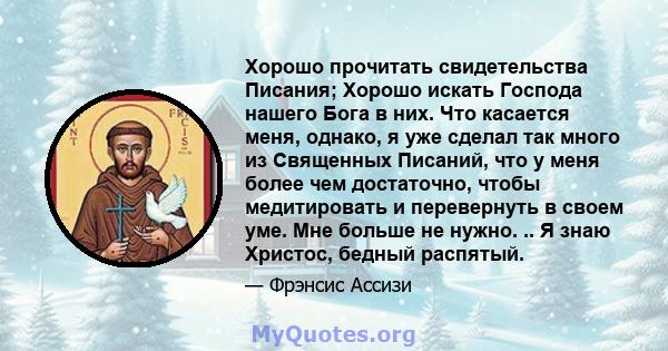 Хорошо прочитать свидетельства Писания; Хорошо искать Господа нашего Бога в них. Что касается меня, однако, я уже сделал так много из Священных Писаний, что у меня более чем достаточно, чтобы медитировать и перевернуть