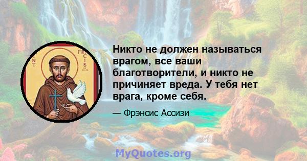 Никто не должен называться врагом, все ваши благотворители, и никто не причиняет вреда. У тебя нет врага, кроме себя.