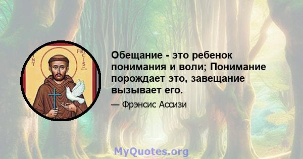 Обещание - это ребенок понимания и воли; Понимание порождает это, завещание вызывает его.