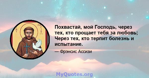 Похвастай, мой Господь, через тех, кто прощает тебя за любовь; Через тех, кто терпит болезнь и испытание.