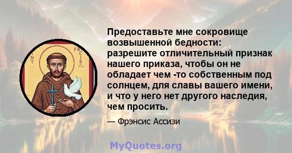 Предоставьте мне сокровище возвышенной бедности: разрешите отличительный признак нашего приказа, чтобы он не обладает чем -то собственным под солнцем, для славы вашего имени, и что у него нет другого наследия, чем