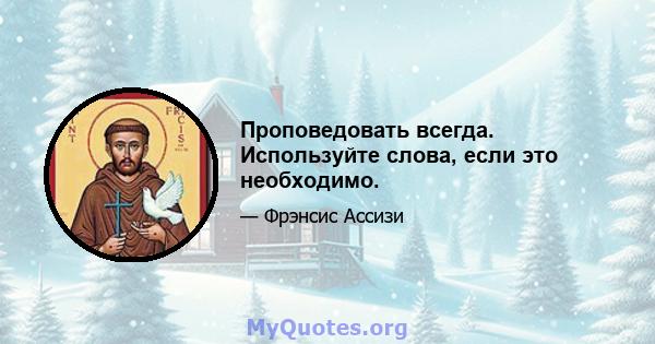 Проповедовать всегда. Используйте слова, если это необходимо.