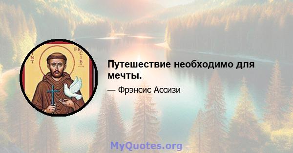 Путешествие необходимо для мечты.