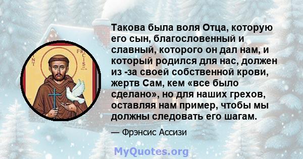 Такова была воля Отца, которую его сын, благословенный и славный, которого он дал нам, и который родился для нас, должен из -за своей собственной крови, жертв Сам, кем «все было сделано», но для наших грехов, оставляя