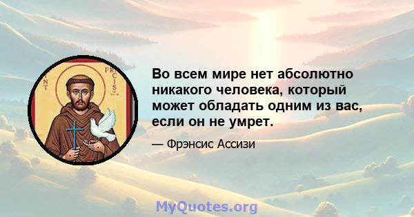 Во всем мире нет абсолютно никакого человека, который может обладать одним из вас, если он не умрет.