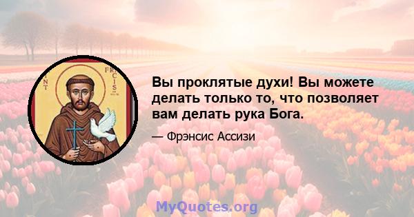 Вы проклятые духи! Вы можете делать только то, что позволяет вам делать рука Бога.