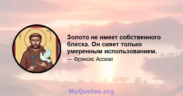 Золото не имеет собственного блеска. Он сияет только умеренным использованием.