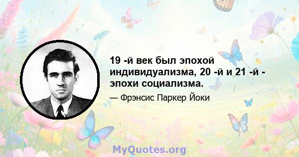 19 -й век был эпохой индивидуализма, 20 -й и 21 -й - эпохи социализма.