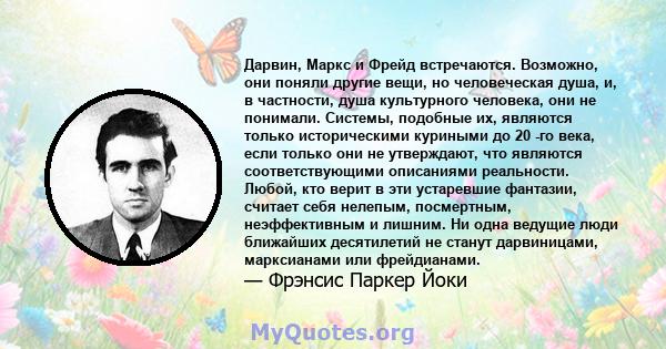 Дарвин, Маркс и Фрейд встречаются. Возможно, они поняли другие вещи, но человеческая душа, и, в частности, душа культурного человека, они не понимали. Системы, подобные их, являются только историческими куриными до 20