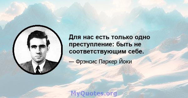 Для нас есть только одно преступление: быть не соответствующим себе.