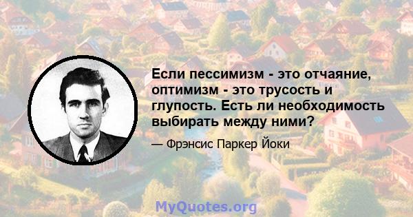 Если пессимизм - это отчаяние, оптимизм - это трусость и глупость. Есть ли необходимость выбирать между ними?