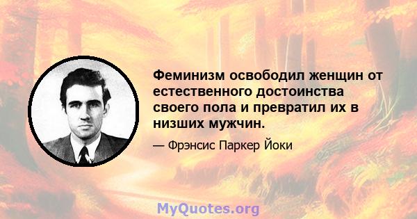 Феминизм освободил женщин от естественного достоинства своего пола и превратил их в низших мужчин.