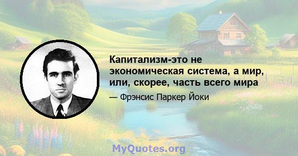 Капитализм-это не экономическая система, а мир, или, скорее, часть всего мира