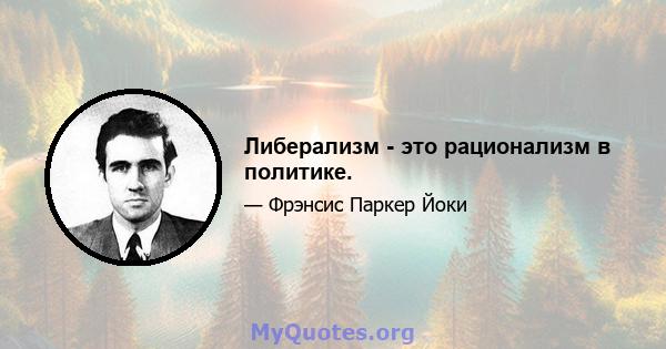 Либерализм - это рационализм в политике.