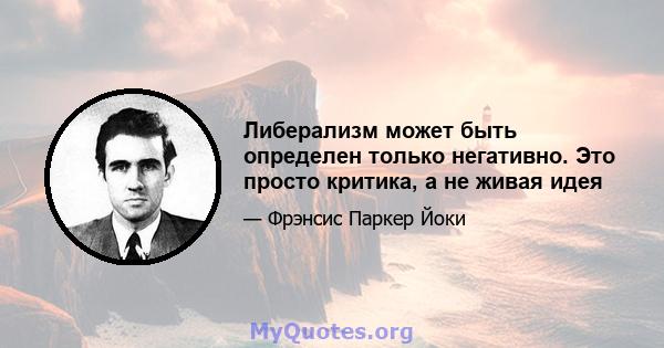 Либерализм может быть определен только негативно. Это просто критика, а не живая идея