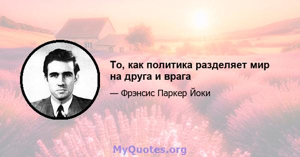 То, как политика разделяет мир на друга и врага