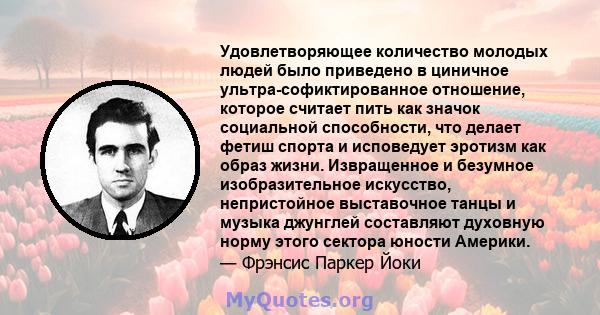 Удовлетворяющее количество молодых людей было приведено в циничное ультра-софиктированное отношение, которое считает пить как значок социальной способности, что делает фетиш спорта и исповедует эротизм как образ жизни.