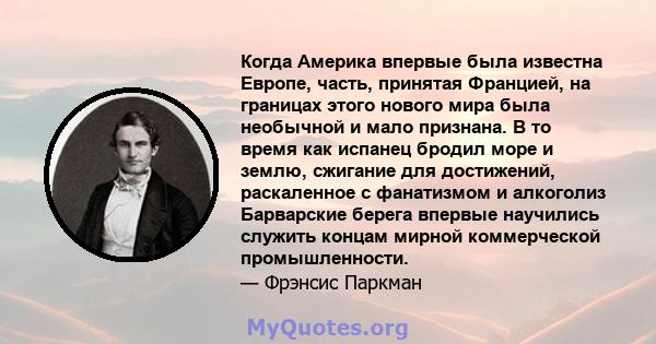 Когда Америка впервые была известна Европе, часть, принятая Францией, на границах этого нового мира была необычной и мало признана. В то время как испанец бродил море и землю, сжигание для достижений, раскаленное с