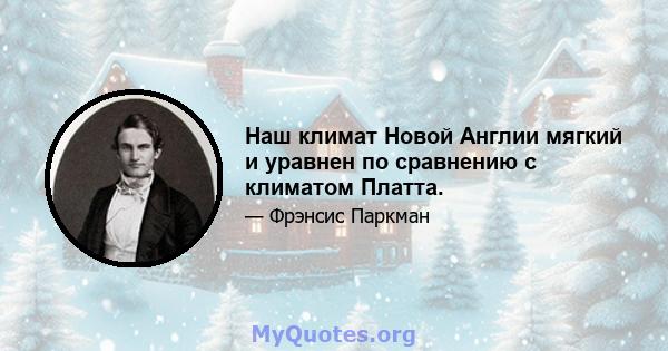 Наш климат Новой Англии мягкий и уравнен по сравнению с климатом Платта.