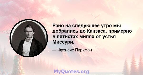 Рано на следующее утро мы добрались до Канзаса, примерно в пятистах милях от устья Миссури.