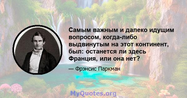 Самым важным и далеко идущим вопросом, когда-либо выдвинутым на этот континент, был: останется ли здесь Франция, или она нет?