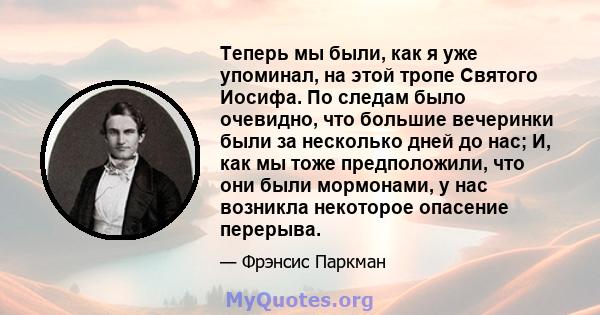 Теперь мы были, как я уже упоминал, на этой тропе Святого Иосифа. По следам было очевидно, что большие вечеринки были за несколько дней до нас; И, как мы тоже предположили, что они были мормонами, у нас возникла