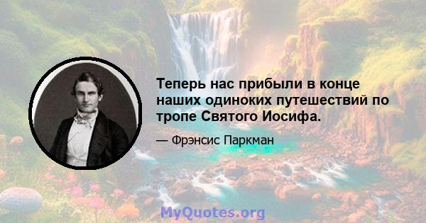 Теперь нас прибыли в конце наших одиноких путешествий по тропе Святого Иосифа.