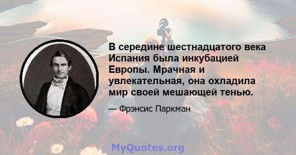 В середине шестнадцатого века Испания была инкубацией Европы. Мрачная и увлекательная, она охладила мир своей мешающей тенью.