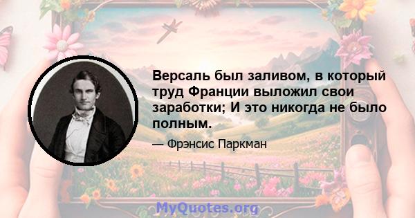 Версаль был заливом, в который труд Франции выложил свои заработки; И это никогда не было полным.