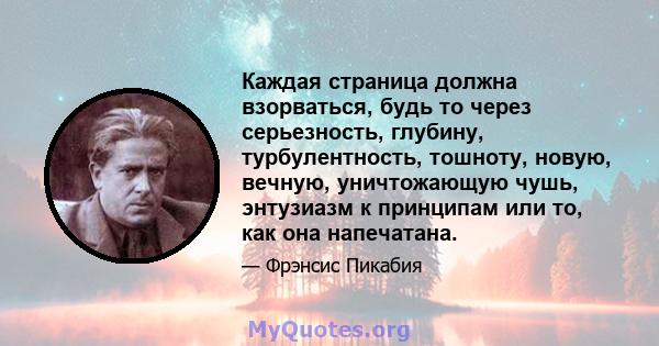 Каждая страница должна взорваться, будь то через серьезность, глубину, турбулентность, тошноту, новую, вечную, уничтожающую чушь, энтузиазм к принципам или то, как она напечатана.