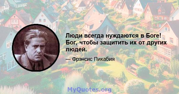 Люди всегда нуждаются в Боге! Бог, чтобы защитить их от других людей.