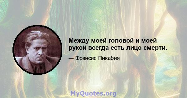 Между моей головой и моей рукой всегда есть лицо смерти.