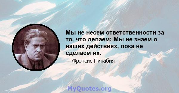 Мы не несем ответственности за то, что делаем; Мы не знаем о наших действиях, пока не сделаем их.